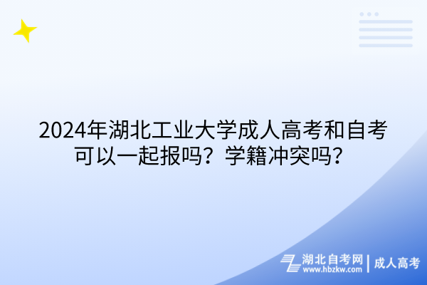 2024年湖北工業(yè)大學(xué)成人高考和自考可以一起報嗎？學(xué)籍沖突嗎？