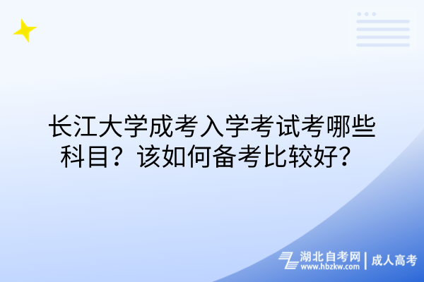 長(zhǎng)江大學(xué)成考入學(xué)考試考哪些科目？該如何備考比較好？