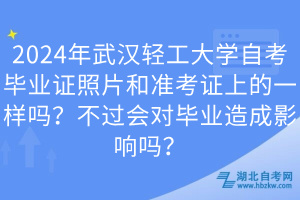 2024年武漢輕工大學(xué)自考畢業(yè)證照片和準(zhǔn)考證上的一樣嗎？不過會對畢業(yè)造成影響嗎？