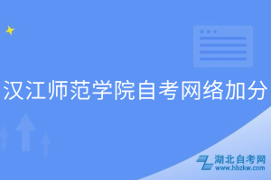 漢江師范學院自考網(wǎng)絡(luò)加分