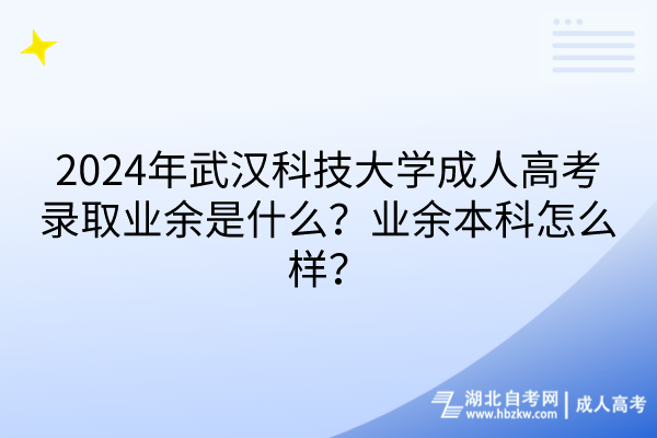 2024年武漢科技大學(xué)成人高考錄取業(yè)余是什么？業(yè)余本科怎么樣？
