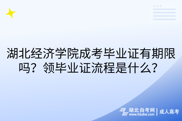 湖北經(jīng)濟(jì)學(xué)院成考畢業(yè)證有期限嗎？領(lǐng)畢業(yè)證流程是什么？