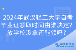 2024年武漢輕工大學(xué)自考畢業(yè)證領(lǐng)取時(shí)間由誰(shuí)決定？放學(xué)校沒(méi)拿還能領(lǐng)嗎？