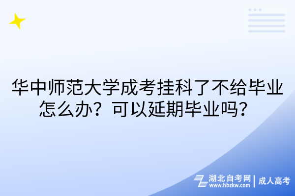 華中師范大學(xué)成考掛科了不給畢業(yè)怎么辦？可以延期畢業(yè)嗎？