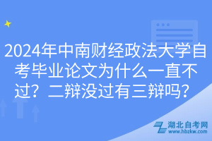 2024年中南財(cái)經(jīng)政法大學(xué)自考畢業(yè)論文為什么一直不過？二辯沒過有三辯嗎？