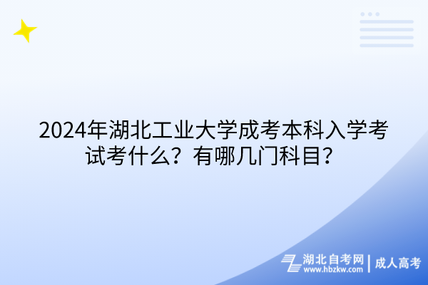 2024年湖北工業(yè)大學(xué)成考本科入學(xué)考試考什么？有哪幾門科目？(1)