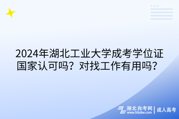 2024年湖北工業(yè)大學(xué)成考學(xué)位證國家認(rèn)可嗎？對找工作有用嗎？