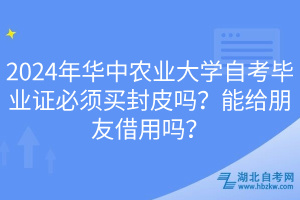 2024年華中農(nóng)業(yè)大學(xué)自考畢業(yè)證必須買封皮嗎？能給朋友借用嗎？