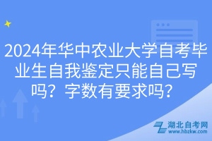 2024年華中農(nóng)業(yè)大學自考畢業(yè)生自我鑒定只能自己寫嗎？字數(shù)有要求嗎？