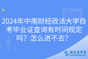 2024年中南財(cái)經(jīng)政法大學(xué)自考畢業(yè)證查詢(xún)有時(shí)間規(guī)定嗎？怎么進(jìn)不去？
