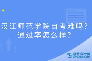 漢江師范學(xué)院自考難嗎？通過(guò)率怎么樣？