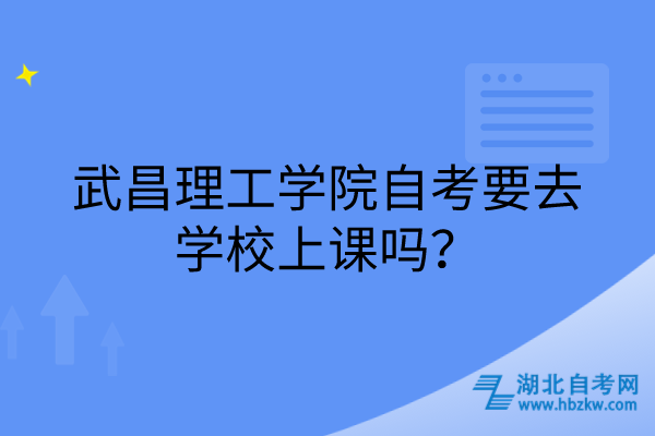 武昌理工學(xué)院自考要去學(xué)校上課嗎？