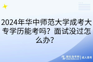 2024年華中師范大學(xué)成考大專學(xué)歷能考嗎？面試沒過怎么辦？