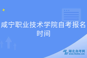 咸寧職業(yè)技術(shù)學院自考報名時間