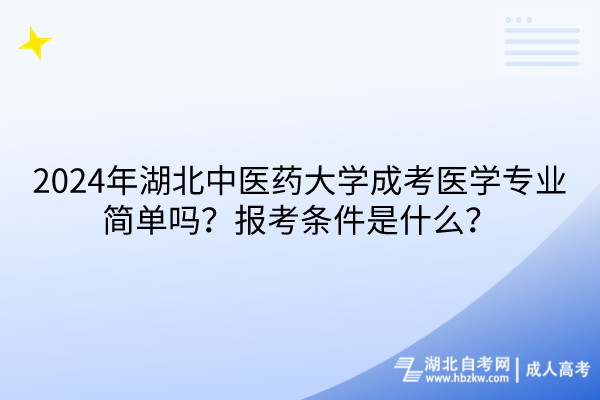 2024年湖北中醫(yī)藥大學(xué)成考醫(yī)學(xué)專業(yè)簡(jiǎn)單嗎？報(bào)考條件是什么？