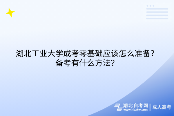 湖北工業(yè)大學(xué)成考零基礎(chǔ)應(yīng)該怎么準備？備考有什么方法？