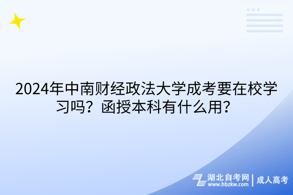 2024年中南財(cái)經(jīng)政法大學(xué)成考要在校學(xué)習(xí)嗎？函授本科有什么用？