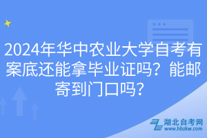 2024年華中農(nóng)業(yè)大學(xué)自考有案底還能拿畢業(yè)證嗎？能郵寄到門口嗎？