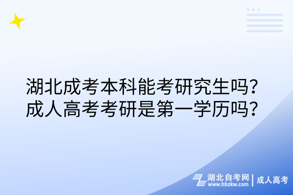 湖北成考本科能考研究生嗎？成人高考考研是第一學歷嗎？