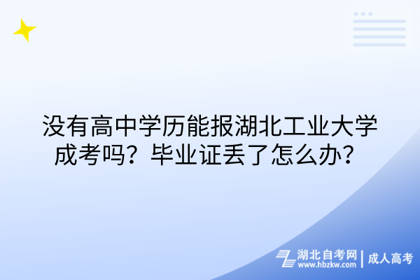 沒有高中學(xué)歷能報(bào)湖北工業(yè)大學(xué)成考嗎？畢業(yè)證丟了怎么辦？