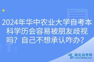 2024年華中農(nóng)業(yè)大學(xué)自考本科學(xué)歷會容易被朋友歧視嗎？自己不想承認(rèn)咋辦？