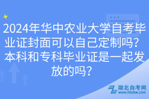 2024年華中農(nóng)業(yè)大學自考畢業(yè)證封面可以自己定制嗎？本科和?？飘厴I(yè)證是一起發(fā)放的嗎？