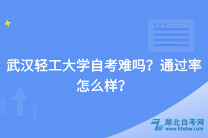 武漢輕工大學自考難嗎？通過率怎么樣？