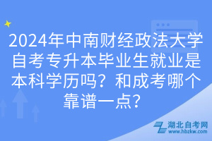 2024年中南財(cái)經(jīng)政法大學(xué)自考專升本畢業(yè)生就業(yè)是本科學(xué)歷嗎？和成考哪個(gè)靠譜一點(diǎn)？