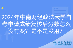 2024年中南財(cái)經(jīng)政法大學(xué)自考申請(qǐng)成績(jī)復(fù)核后分?jǐn)?shù)怎么沒(méi)有變？是不是沒(méi)用？