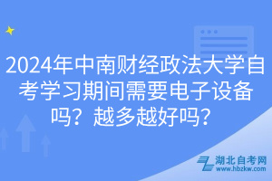 2024年中南財經(jīng)政法大學自考學習期間需要電子設備嗎？越多越好嗎？