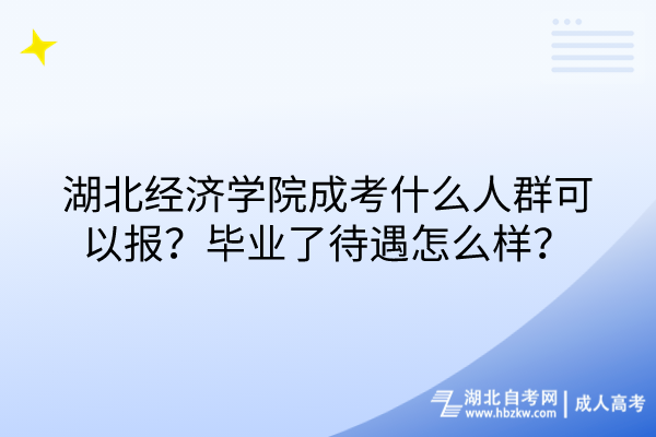 湖北經(jīng)濟(jì)學(xué)院成考什么人群可以報(bào)？畢業(yè)了待遇怎么樣？