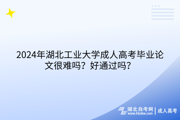2024年湖北工業(yè)大學成人高考畢業(yè)論文很難嗎？好通過嗎？