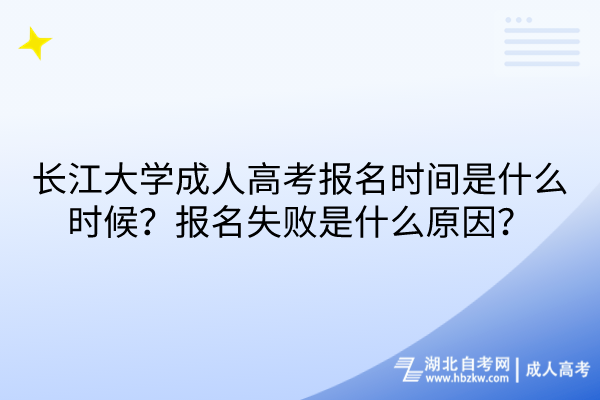 長江大學成人高考報名時間是什么時候？報名失敗是什么原因？