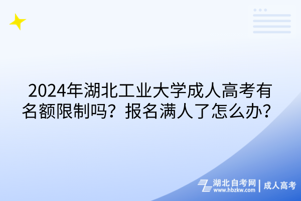 2024年湖北工業(yè)大學(xué)成人高考有名額限制嗎？報名滿人了怎么辦？