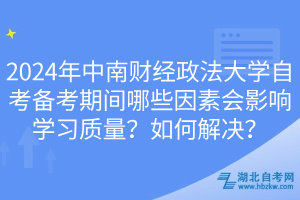 2024年中南財(cái)經(jīng)政法大學(xué)自考備考期間哪些因素會(huì)影響學(xué)習(xí)質(zhì)量？如何解決？