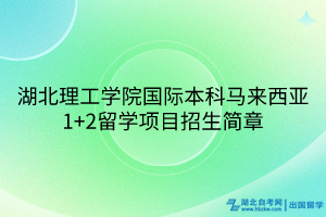 湖北理工學(xué)院國際本科馬來西亞1+2留學(xué)項(xiàng)目招生簡章