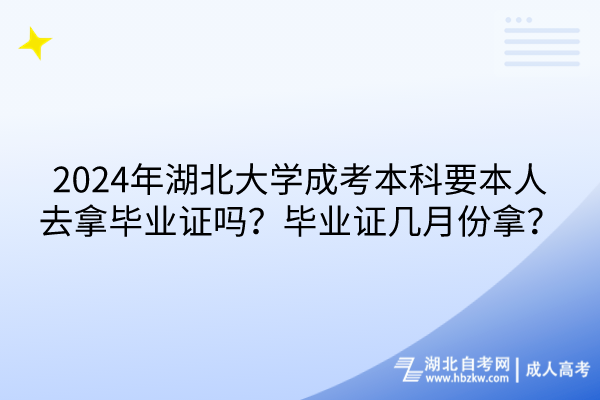 2024年湖北大學(xué)成考本科要本人去拿畢業(yè)證嗎？畢業(yè)證幾月份拿？(1)