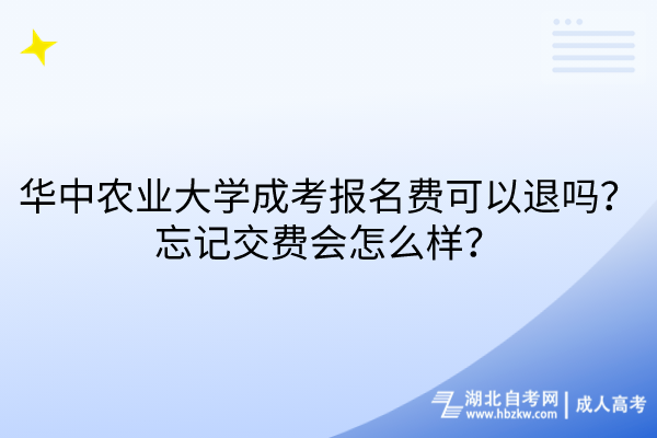 華中農業(yè)大學成考報名費可以退嗎？忘記交費會怎么樣？