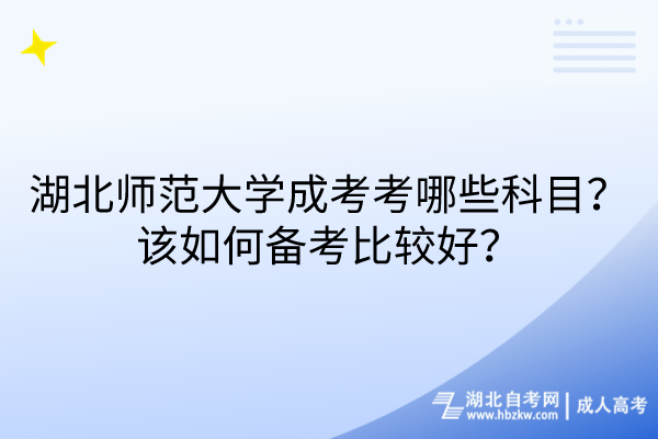 湖北師范大學(xué)成考考哪些科目？該如何備考比較好？