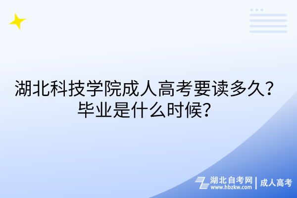 湖北科技學(xué)院成人高考要讀多久？畢業(yè)是什么時(shí)候？