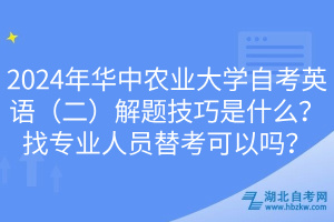 2024年華中農(nóng)業(yè)大學(xué)自考英語(yǔ)（二）解題技巧是什么？找專業(yè)人員替考可以嗎？