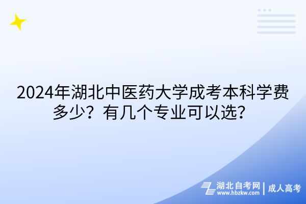 2024年湖北中醫(yī)藥大學(xué)成考本科學(xué)費(fèi)多少？有幾個(gè)專(zhuān)業(yè)可以選？