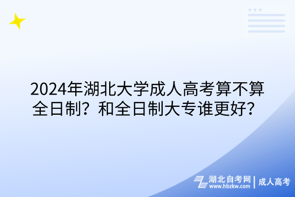 2024年湖北大學(xué)成人高考算不算全日制？和全日制大專誰(shuí)更好？