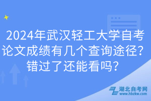 2024年武漢輕工大學(xué)自考論文成績(jī)有幾個(gè)查詢(xún)途徑？錯(cuò)過(guò)了還能看嗎？