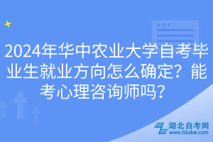 2024年華中農(nóng)業(yè)大學(xué)自考畢業(yè)生就業(yè)方向怎么確定？能考心理咨詢師嗎？