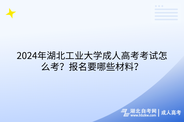 2024年湖北工業(yè)大學(xué)成人高考考試怎么考？報(bào)名要哪些材料？