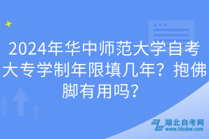 2024年華中師范大學自考大專學制年限填幾年？抱佛腳有用嗎？