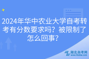 2024年華中農(nóng)業(yè)大學(xué)自考轉(zhuǎn)考有分?jǐn)?shù)要求嗎？被限制了怎么回事？