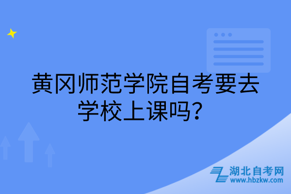 黃岡師范學(xué)院自考要去學(xué)校上課嗎？