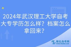 2024年武漢理工大學(xué)自考大專學(xué)歷怎么樣？檔案怎么拿回來(lái)？
